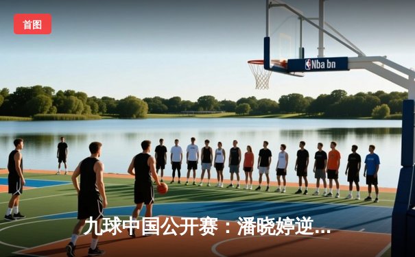 九球中国公开赛：潘晓婷逆转夺冠，陈思明获亚军