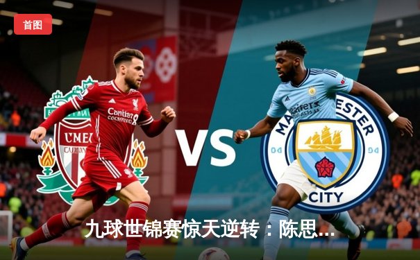 九球世锦赛惊天逆转：陈思明决胜局绝杀费雪 三度封后创历史