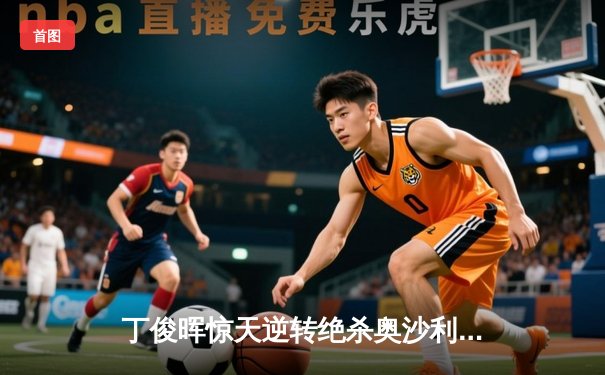 丁俊晖惊天逆转绝杀奥沙利文 英格兰公开赛夺冠创赛季首冠