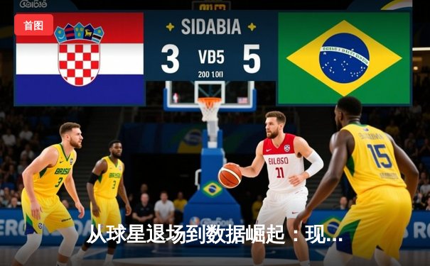 从球星退场到数据崛起：现代体育报道的科技化转型