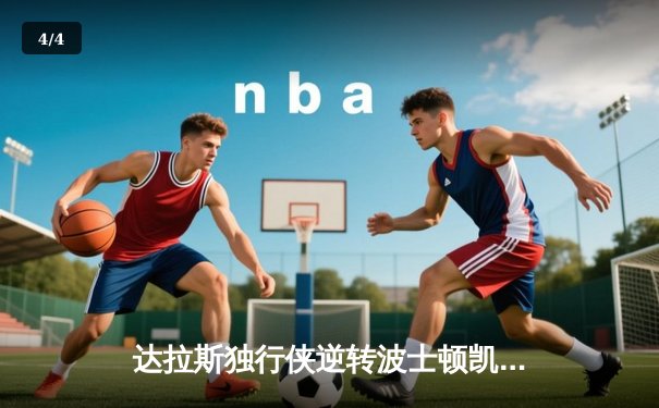 达拉斯独行侠逆转波士顿凯尔特人，东契奇狂砍45分带队取胜 - 4