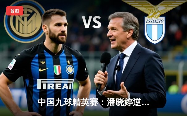 中国九球精英赛：潘晓婷逆转夺冠，决胜局上演惊天翻盘