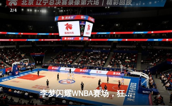 李梦闪耀WNBA赛场，狂砍28分助神秘人队加时险胜 - 2