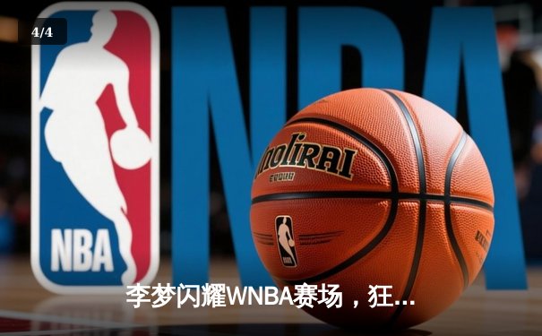 李梦闪耀WNBA赛场，狂砍28分助神秘人队加时险胜 - 4