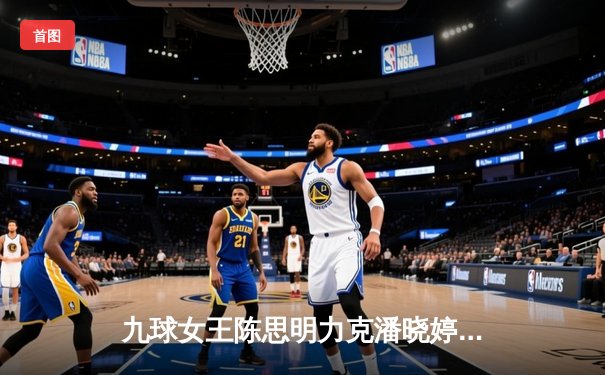 九球女王陈思明力克潘晓婷，中国公开赛总决赛上演惊心动魄逆转战