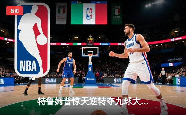 特鲁姆普惊天逆转夺九球大师赛冠军，中国小将止步四强