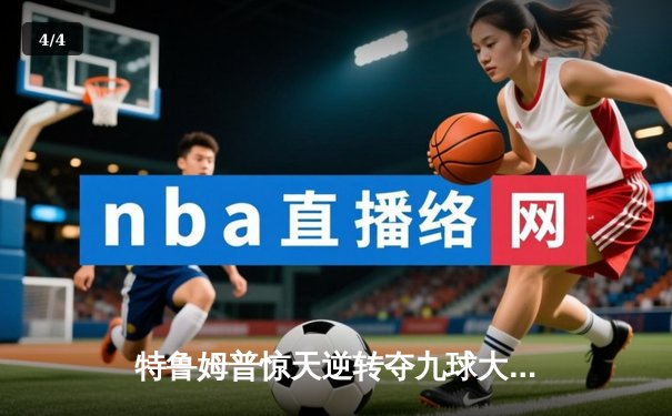 特鲁姆普惊天逆转夺九球大师赛冠军，中国小将止步四强 - 4