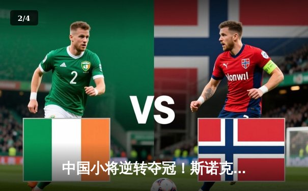 中国小将逆转夺冠！斯诺克国际锦标赛决赛上演惊魂对决 - 2