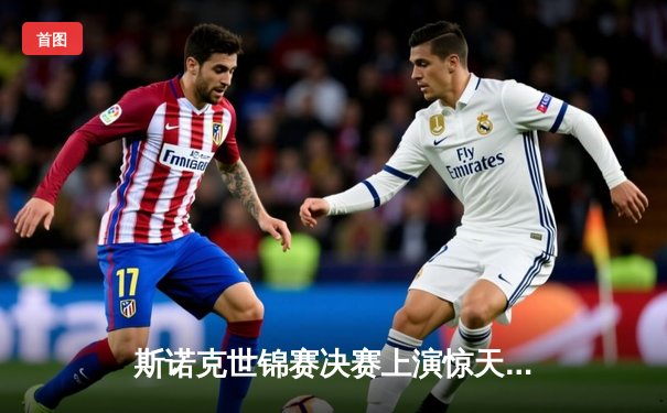 斯诺克世锦赛决赛上演惊天逆转 小将赵心童18-16力克卫冕冠军