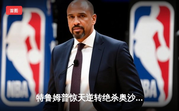 特鲁姆普惊天逆转绝杀奥沙利文，九球世界公开赛决赛上演史诗对决