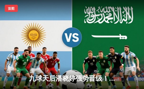 九球天后潘晓婷强势晋级！中国公开赛连克强敌展现王者风范