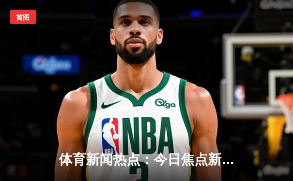 体育新闻热点：今日焦点新闻