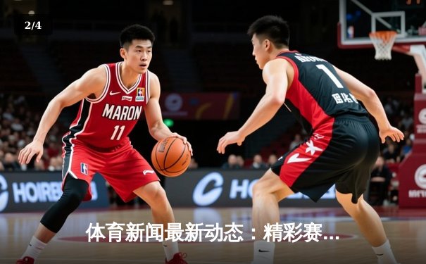体育新闻最新动态：精彩赛事回顾 - 2